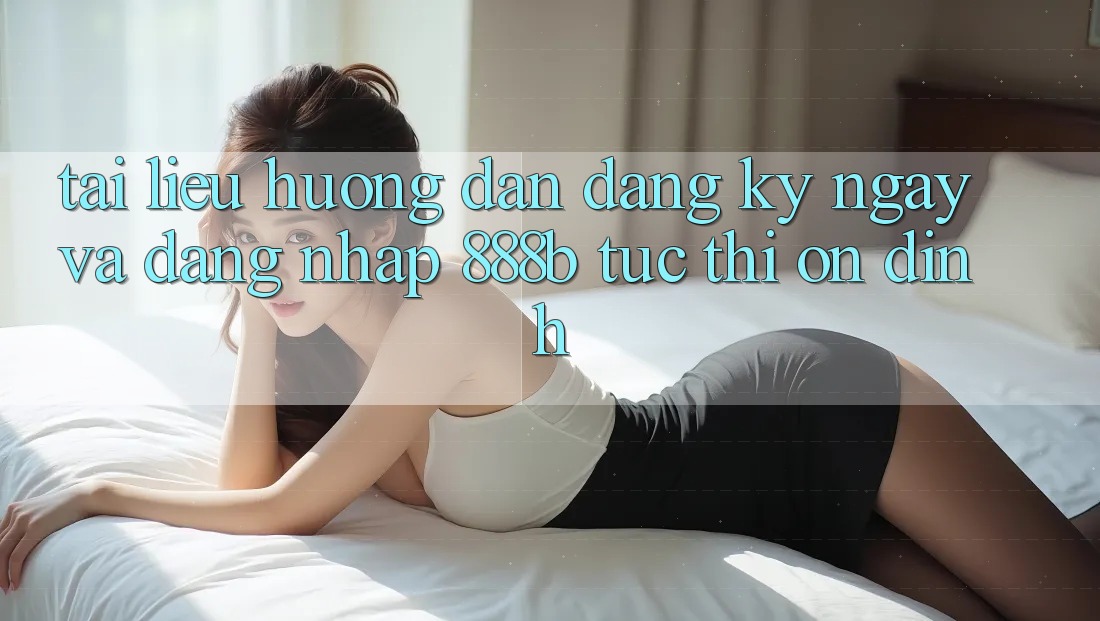 Tài liệu hướng dẫn đăng ký ngay và đăng nhập 888b tức thì, ổn định Tài liệu hướng dẫn đăng ký ngay và đăng nhập 888b tức thì, ổn định