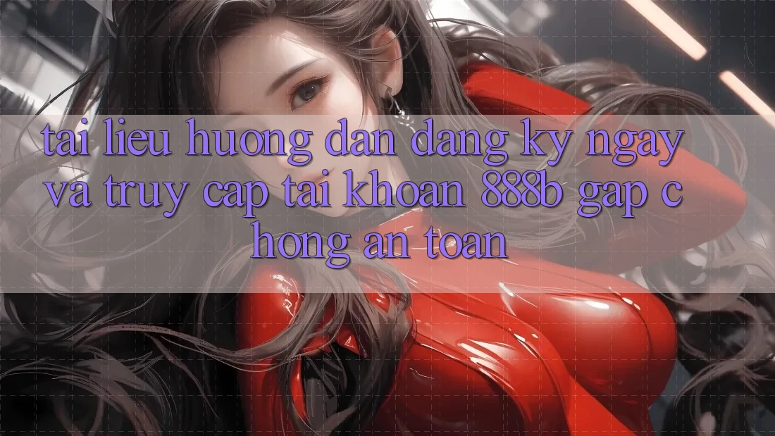 Tài liệu hướng dẫn đăng ký ngay và truy cập tài khoản 888b gấp chóng, an toàn Tài liệu hướng dẫn đăng ký ngay và truy cập tài khoản 888b gấp chóng, an toàn