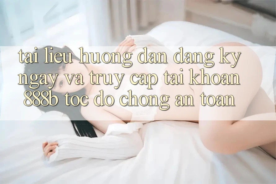 Tài liệu hướng dẫn đăng ký ngay và truy cập tài khoản 888b tốc độ chóng, an toàn Tài liệu hướng dẫn đăng ký ngay và truy cập tài khoản 888b tốc độ chóng, an toàn