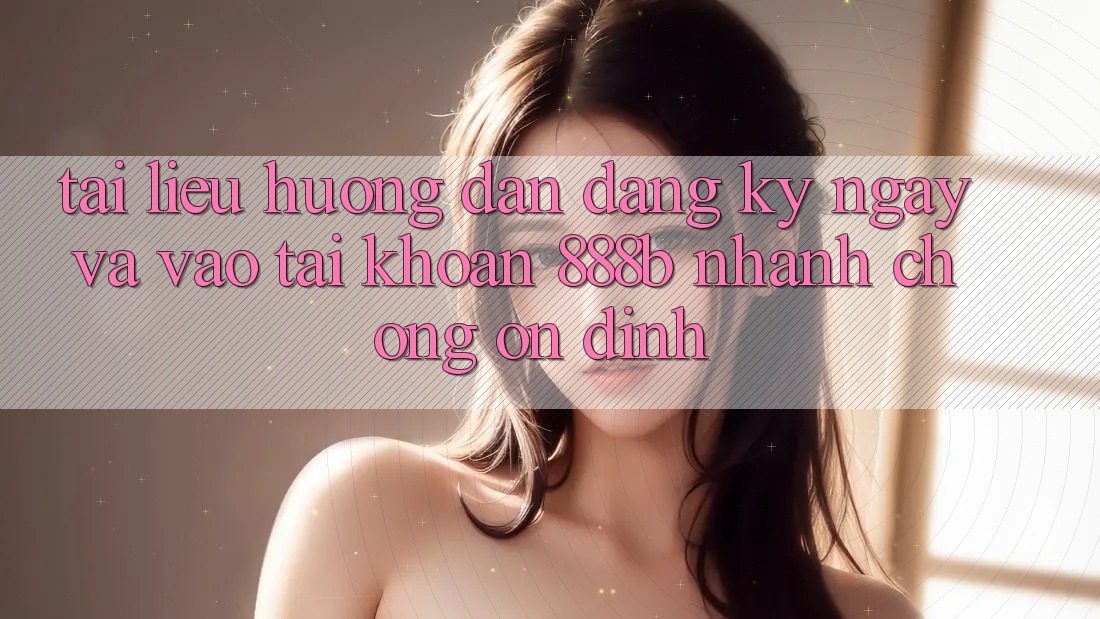 Tài liệu hướng dẫn đăng ký ngay và vào tài khoản 888b nhanh chóng, ổn định Tài liệu hướng dẫn đăng ký ngay và vào tài khoản 888b nhanh chóng, ổn định