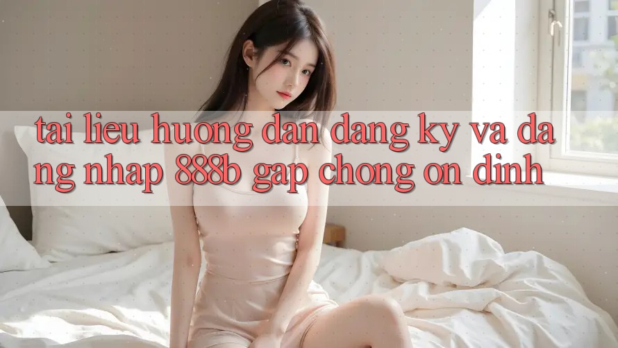 Tài liệu hướng dẫn đăng ký và đăng nhập 888b gấp chóng, ổn định Tài liệu hướng dẫn đăng ký và đăng nhập 888b gấp chóng, ổn định