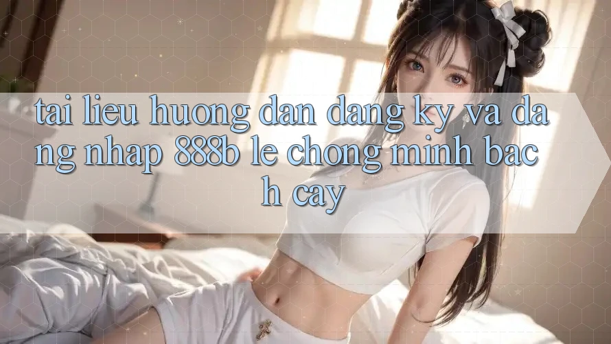 Tài liệu hướng dẫn đăng ký và đăng nhập 888b lẹ chóng, minh bạch cậy Tài liệu hướng dẫn đăng ký và đăng nhập 888b lẹ chóng, minh bạch cậy