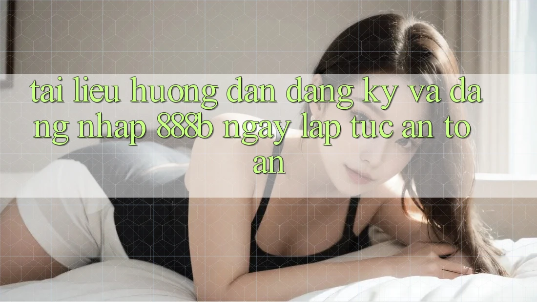 Tài liệu hướng dẫn đăng ký và đăng nhập 888b ngay lập tức, an toàn Tài liệu hướng dẫn đăng ký và đăng nhập 888b ngay lập tức, an toàn