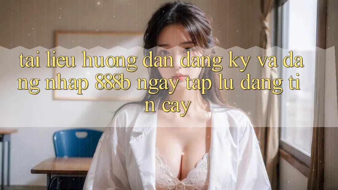 Tài liệu hướng dẫn đăng ký và đăng nhập 888b ngay tắp lự, đáng tin cậy Tài liệu hướng dẫn đăng ký và đăng nhập 888b ngay tắp lự, đáng tin cậy