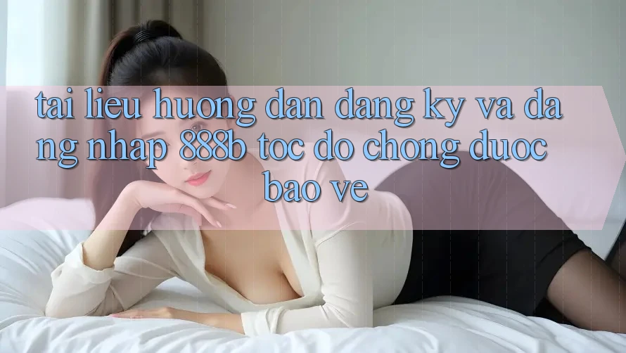 Tài liệu hướng dẫn đăng ký và đăng nhập 888b tốc độ chóng, được bảo vệ Tài liệu hướng dẫn đăng ký và đăng nhập 888b tốc độ chóng, được bảo vệ