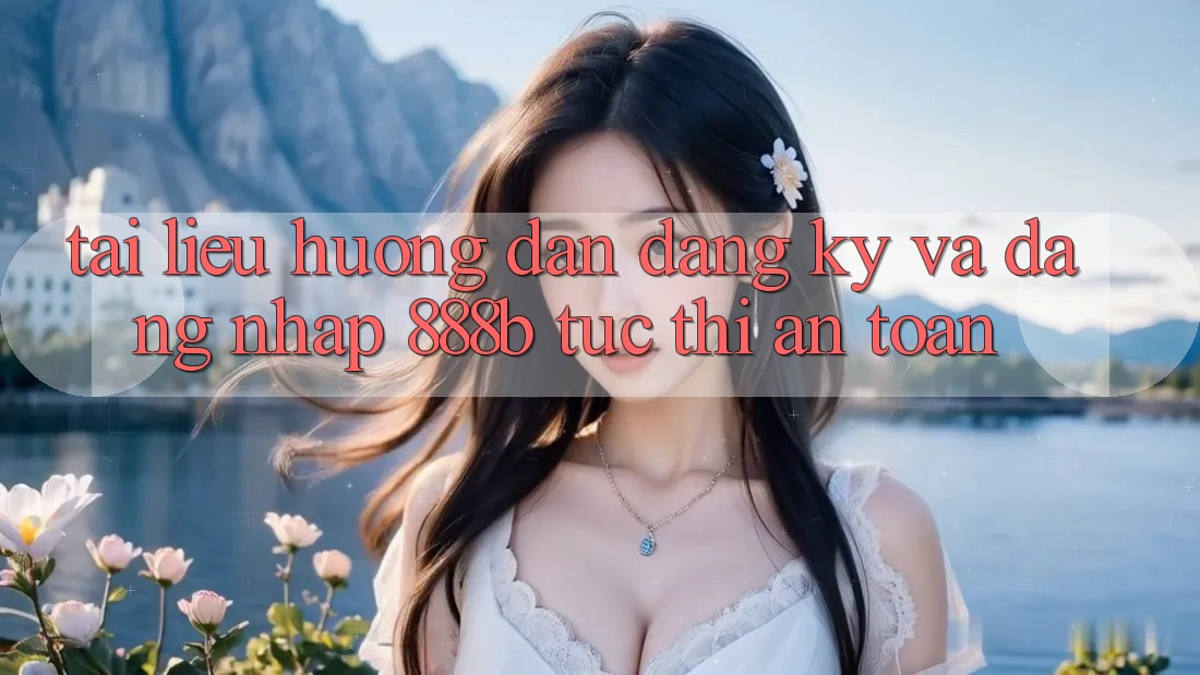 Tài liệu hướng dẫn đăng ký và đăng nhập 888b tức thì, an toàn Tài liệu hướng dẫn đăng ký và đăng nhập 888b tức thì, an toàn