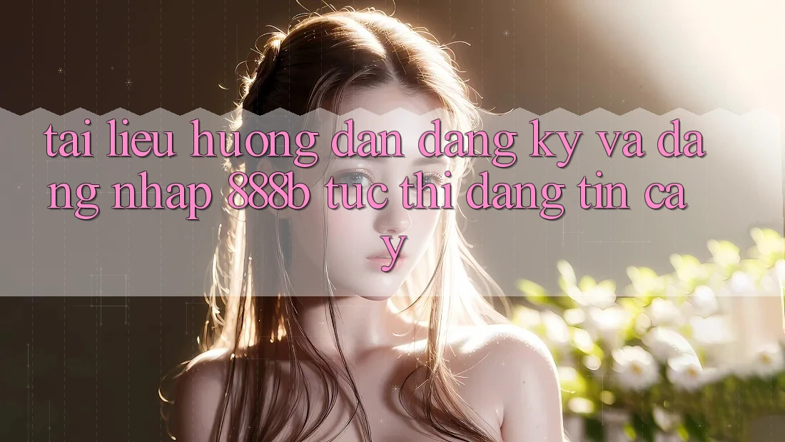 Tài liệu hướng dẫn đăng ký và đăng nhập 888b tức thì, đáng tin cậy