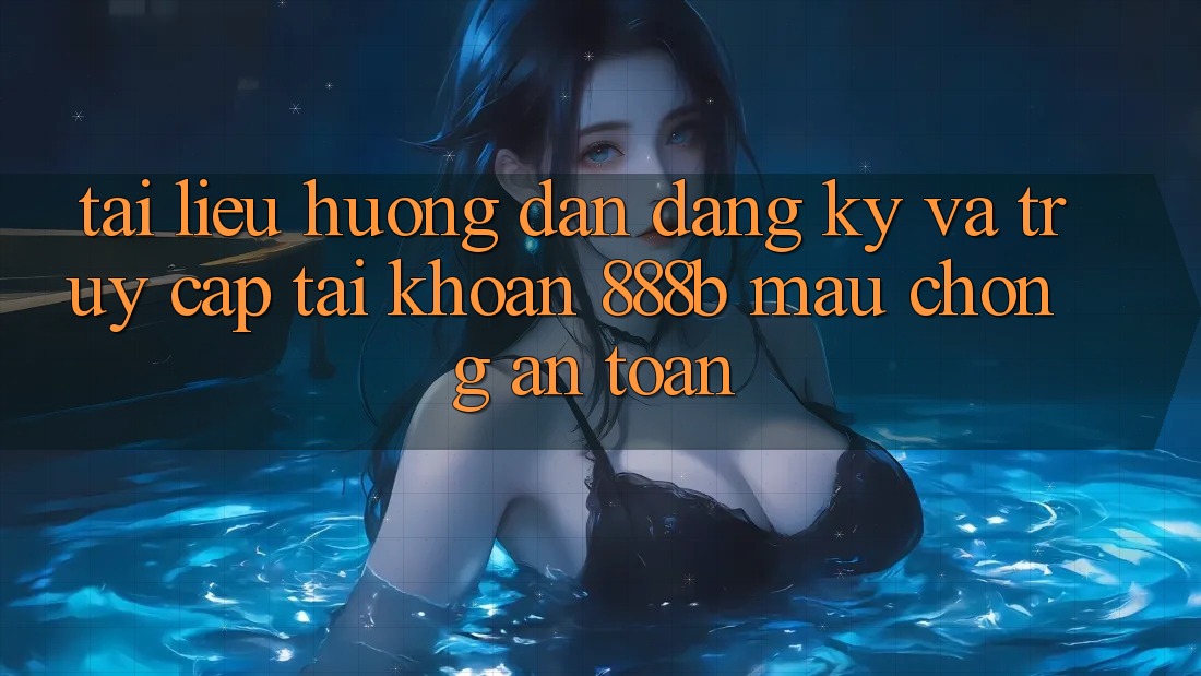 Tài liệu hướng dẫn đăng ký và truy cập tài khoản 888b mau chóng, an toàn Tài liệu hướng dẫn đăng ký và truy cập tài khoản 888b mau chóng, an toàn
