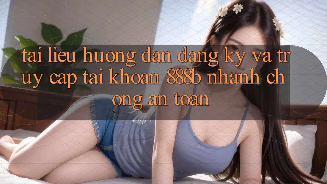 Tài liệu hướng dẫn đăng ký và truy cập tài khoản 888b nhanh chóng, an toàn Tài liệu hướng dẫn đăng ký và truy cập tài khoản 888b nhanh chóng, an toàn