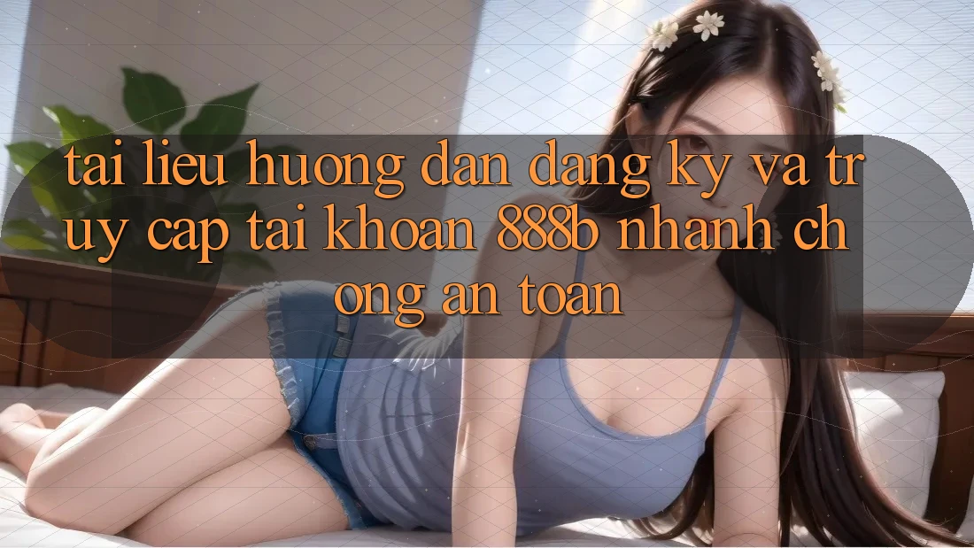 Tài liệu hướng dẫn đăng ký và truy cập tài khoản 888b nhanh chóng, an toàn Tài liệu hướng dẫn đăng ký và truy cập tài khoản 888b nhanh chóng, an toàn