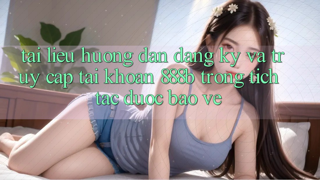 Tài liệu hướng dẫn đăng ký và truy cập tài khoản 888b trong tích tắc, được bảo vệ Tài liệu hướng dẫn đăng ký và truy cập tài khoản 888b trong tích tắc, được bảo vệ