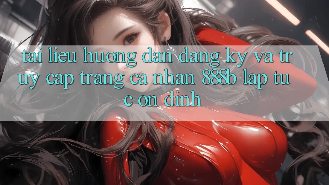 Tài liệu hướng dẫn đăng ký và truy cập trang cá nhân 888b lập tức, ổn định