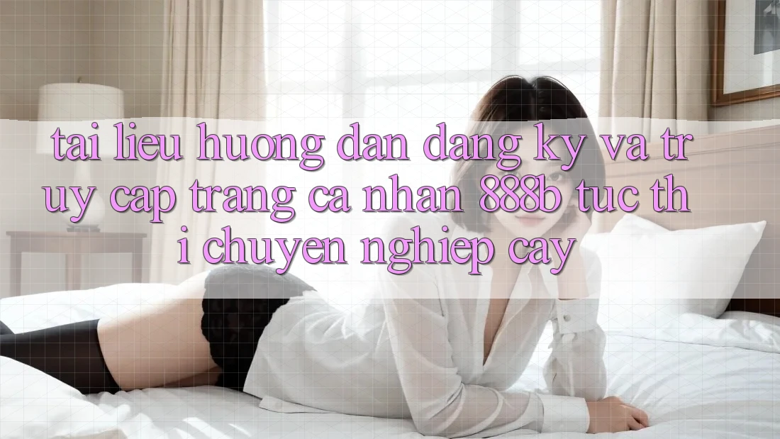 Tài liệu hướng dẫn đăng ký và truy cập trang cá nhân 888b tức thì, chuyên nghiệp cậy Tài liệu hướng dẫn đăng ký và truy cập trang cá nhân 888b tức thì, chuyên nghiệp cậy