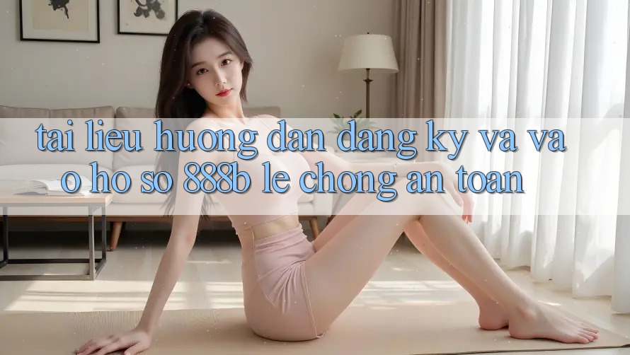 Tài liệu hướng dẫn đăng ký và vào hồ sơ 888b lẹ chóng, an toàn Tài liệu hướng dẫn đăng ký và vào hồ sơ 888b lẹ chóng, an toàn