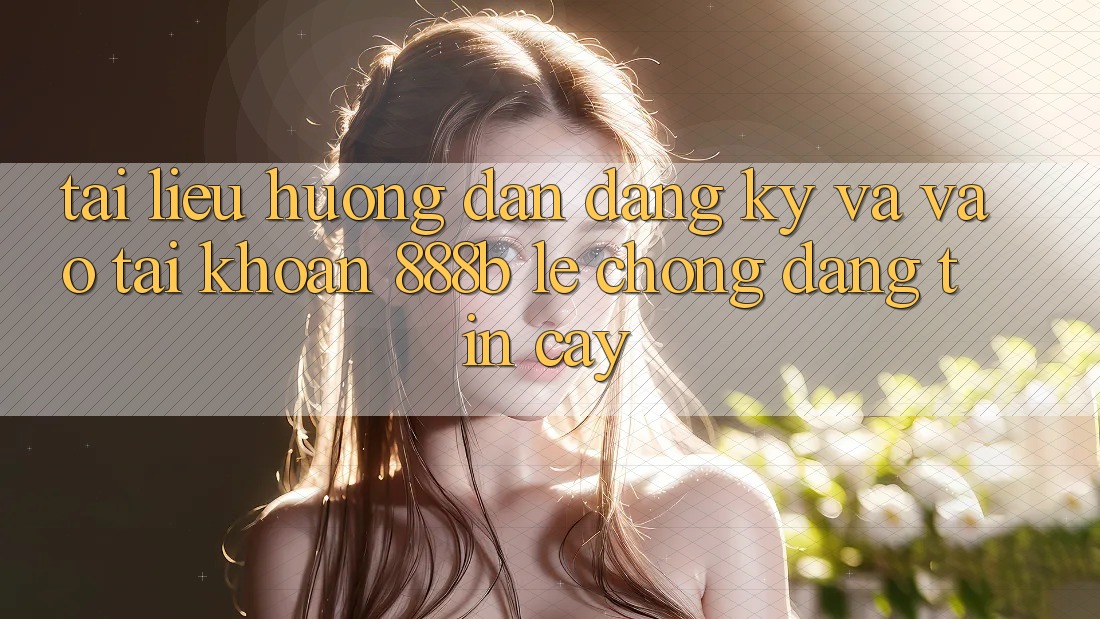 Tài liệu hướng dẫn đăng ký và vào tài khoản 888b lẹ chóng, đáng tin cậy Tài liệu hướng dẫn đăng ký và vào tài khoản 888b lẹ chóng, đáng tin cậy
