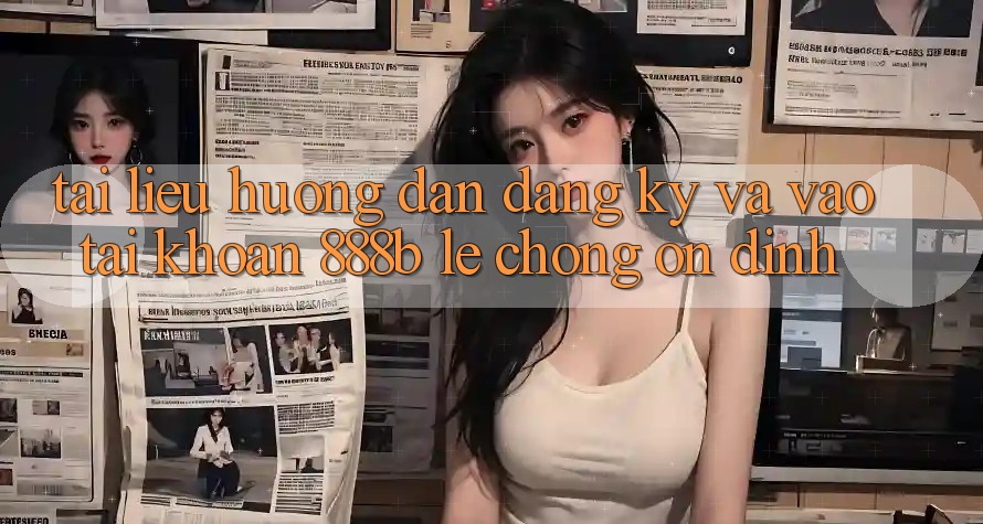 Tài liệu hướng dẫn đăng ký và vào tài khoản 888b lẹ chóng, ổn định