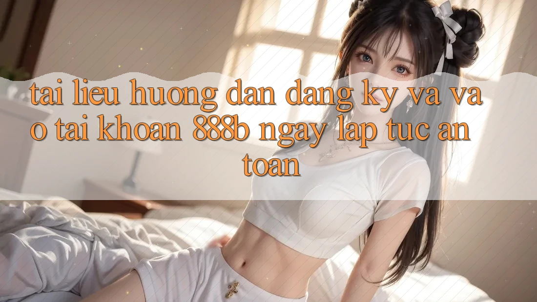 Tài liệu hướng dẫn đăng ký và vào tài khoản 888b ngay lập tức, an toàn