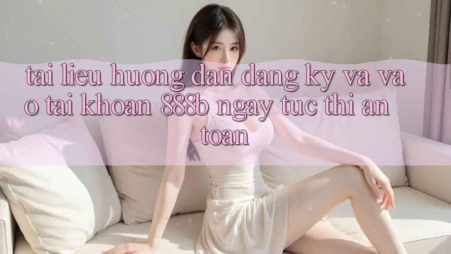 Tài liệu hướng dẫn đăng ký và vào tài khoản 888b ngay tức thì, an toàn Tài liệu hướng dẫn đăng ký và vào tài khoản 888b ngay tức thì, an toàn