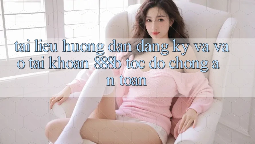 Tài liệu hướng dẫn đăng ký và vào tài khoản 888b tốc độ chóng, an toàn