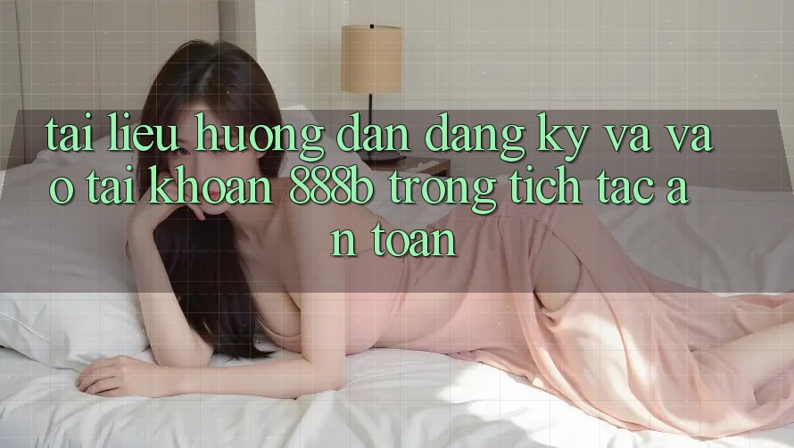 Tài liệu hướng dẫn đăng ký và vào tài khoản 888b trong tích tắc, an toàn Tài liệu hướng dẫn đăng ký và vào tài khoản 888b trong tích tắc, an toàn