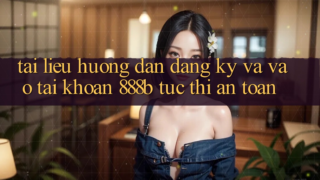 Tài liệu hướng dẫn đăng ký và vào tài khoản 888b tức thì, an toàn Tài liệu hướng dẫn đăng ký và vào tài khoản 888b tức thì, an toàn