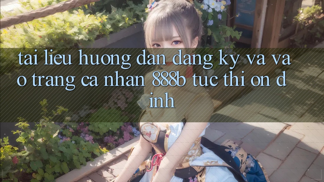 Tài liệu hướng dẫn đăng ký và vào trang cá nhân 888b tức thì, ổn định Tài liệu hướng dẫn đăng ký và vào trang cá nhân 888b tức thì, ổn định