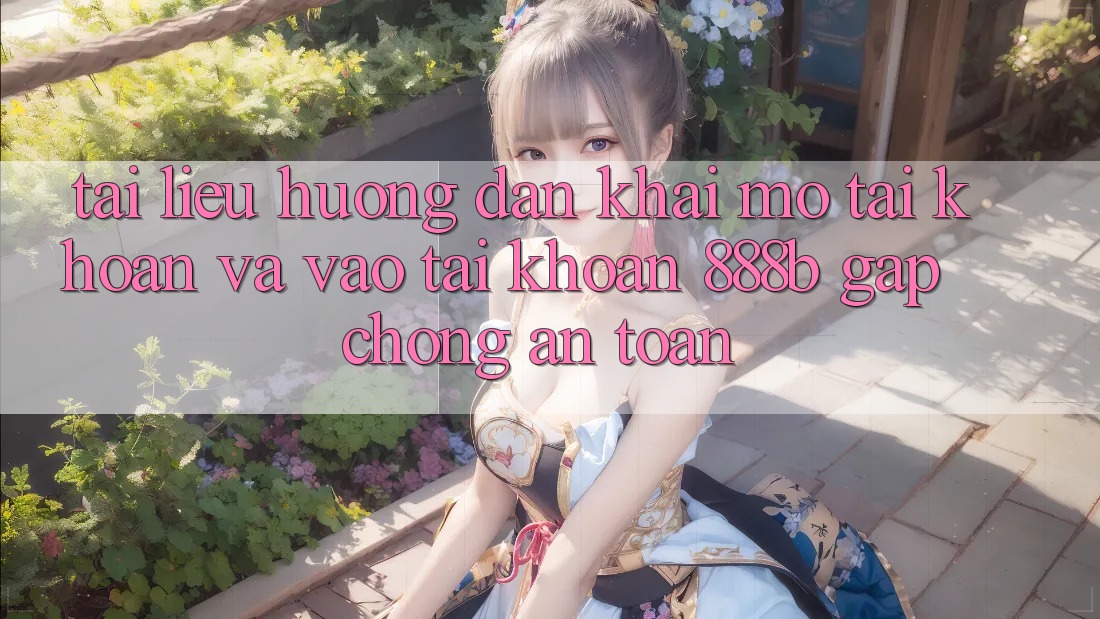 Tài liệu hướng dẫn khai mở tài khoản và vào tài khoản 888b gấp chóng, an toàn Tài liệu hướng dẫn khai mở tài khoản và vào tài khoản 888b gấp chóng, an toàn