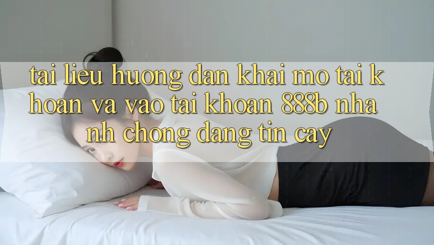 Tài liệu hướng dẫn khai mở tài khoản và vào tài khoản 888b nhanh chóng, đáng tin cậy Tài liệu hướng dẫn khai mở tài khoản và vào tài khoản 888b nhanh chóng, đáng tin cậy