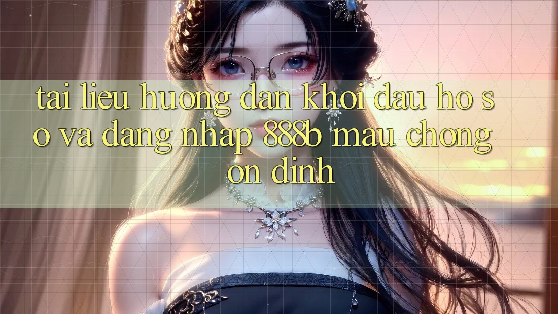 Tài liệu hướng dẫn khởi đầu hồ sơ và đăng nhập 888b mau chóng, ổn định Tài liệu hướng dẫn khởi đầu hồ sơ và đăng nhập 888b mau chóng, ổn định