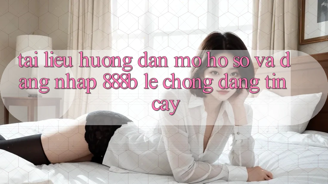 Tài liệu hướng dẫn mở hồ sơ và đăng nhập 888b lẹ chóng, đáng tin cậy Tài liệu hướng dẫn mở hồ sơ và đăng nhập 888b lẹ chóng, đáng tin cậy
