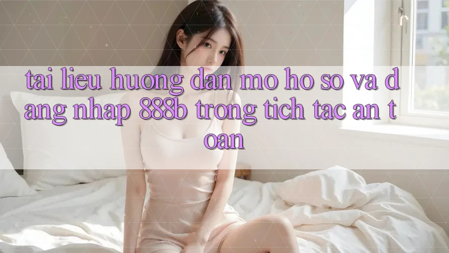 Tài liệu hướng dẫn mở hồ sơ và đăng nhập 888b trong tích tắc, an toàn Tài liệu hướng dẫn mở hồ sơ và đăng nhập 888b trong tích tắc, an toàn