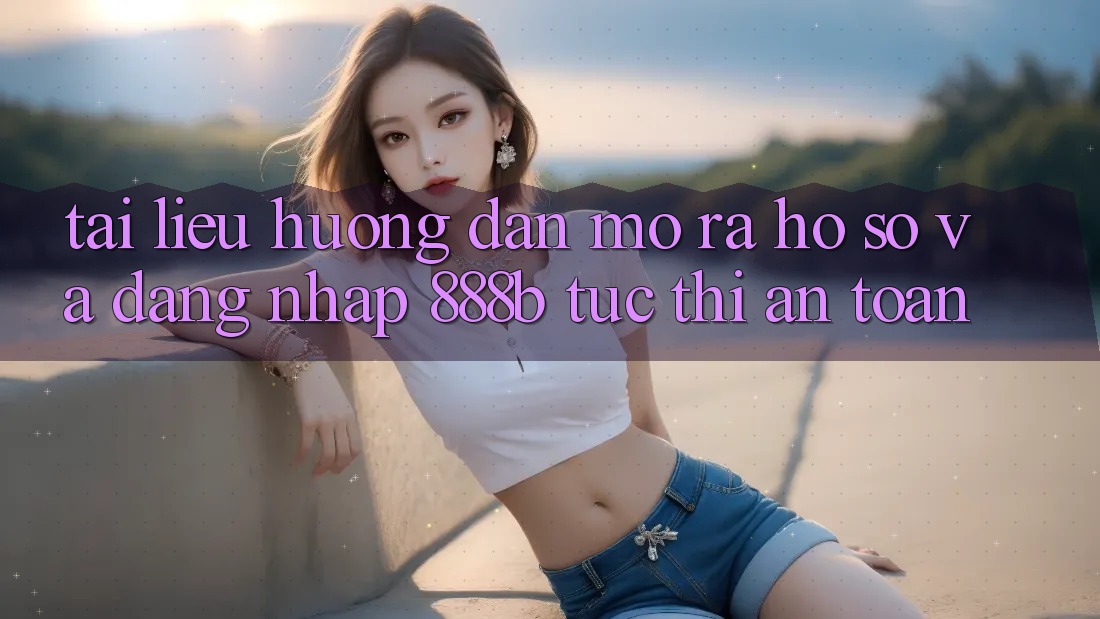 Tài liệu hướng dẫn mở ra hồ sơ và đăng nhập 888b tức thì, an toàn Tài liệu hướng dẫn mở ra hồ sơ và đăng nhập 888b tức thì, an toàn