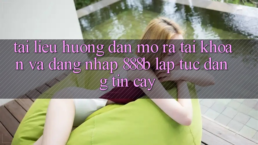 Tài liệu hướng dẫn mở ra tài khoản và đăng nhập 888b lập tức, đáng tin cậy Tài liệu hướng dẫn mở ra tài khoản và đăng nhập 888b lập tức, đáng tin cậy