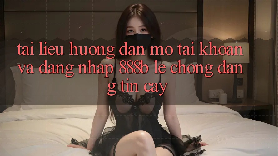 Tài liệu hướng dẫn mở tài khoản và đăng nhập 888b lẹ chóng, đáng tin cậy Tài liệu hướng dẫn mở tài khoản và đăng nhập 888b lẹ chóng, đáng tin cậy