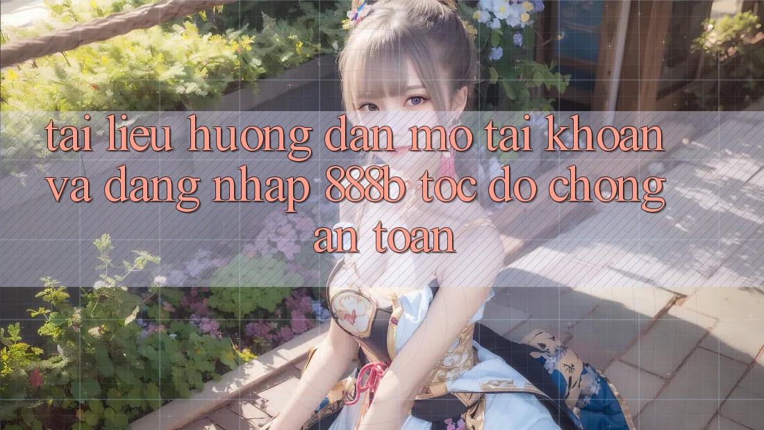 Tài liệu hướng dẫn mở tài khoản và đăng nhập 888b tốc độ chóng, an toàn