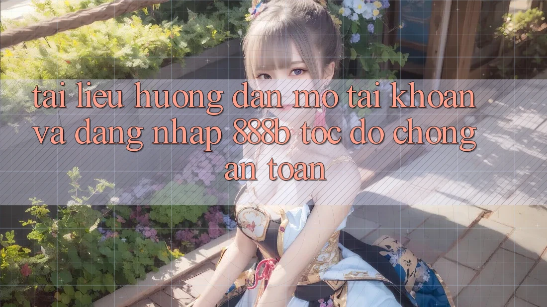 Tài liệu hướng dẫn mở tài khoản và đăng nhập 888b tốc độ chóng, an toàn
