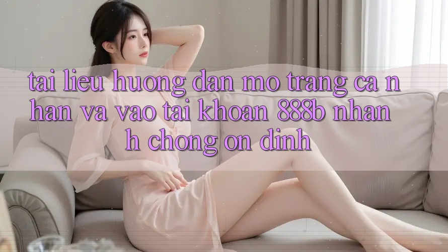 Tài liệu hướng dẫn mở trang cá nhân và vào tài khoản 888b nhanh chóng, ổn định Tài liệu hướng dẫn mở trang cá nhân và vào tài khoản 888b nhanh chóng, ổn định