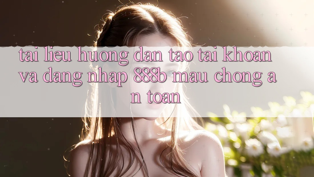 Tài liệu hướng dẫn tạo tài khoản và đăng nhập 888b mau chóng, an toàn Tài liệu hướng dẫn tạo tài khoản và đăng nhập 888b mau chóng, an toàn