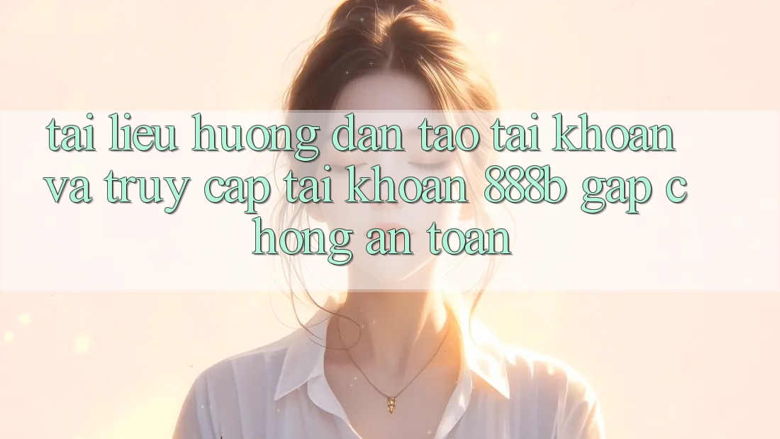 Tài liệu hướng dẫn tạo tài khoản và truy cập tài khoản 888b gấp chóng, an toàn Tài liệu hướng dẫn tạo tài khoản và truy cập tài khoản 888b gấp chóng, an toàn