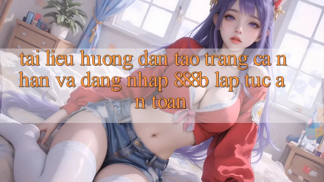 Tài liệu hướng dẫn tạo trang cá nhân và đăng nhập 888b lập tức, an toàn Tài liệu hướng dẫn tạo trang cá nhân và đăng nhập 888b lập tức, an toàn