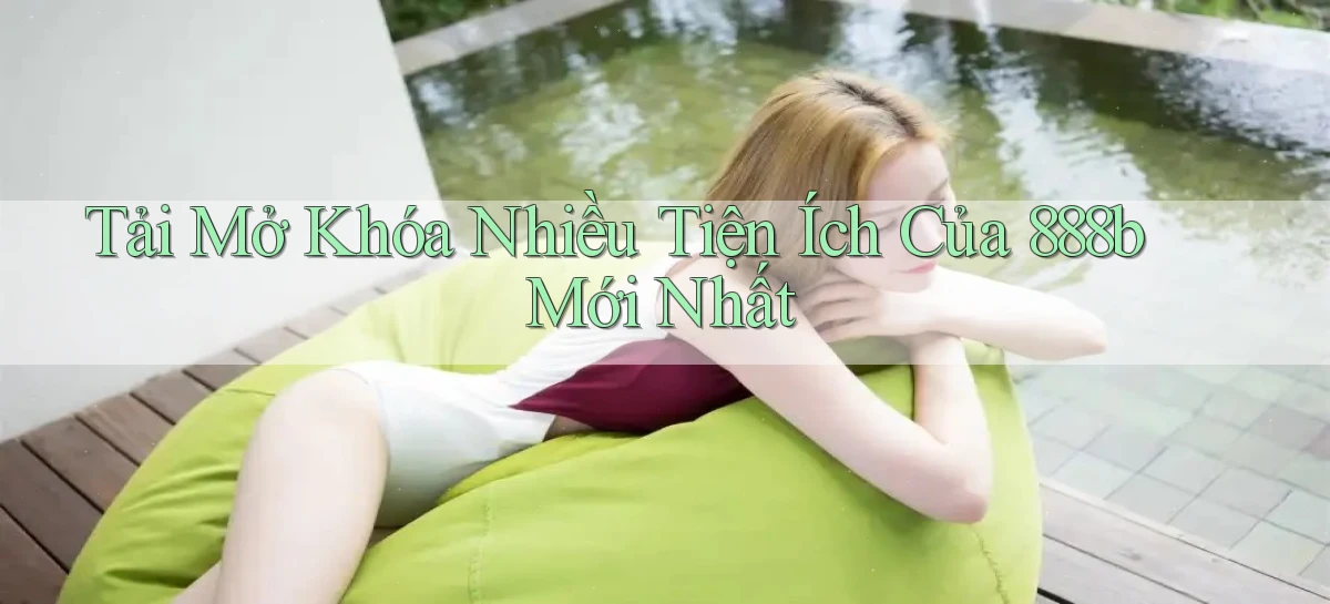 tải mở khóa nhiều tiện ích của 888b mới nhất