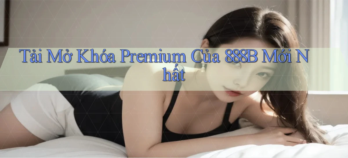tải mở khóa premium của 888b mới nhất