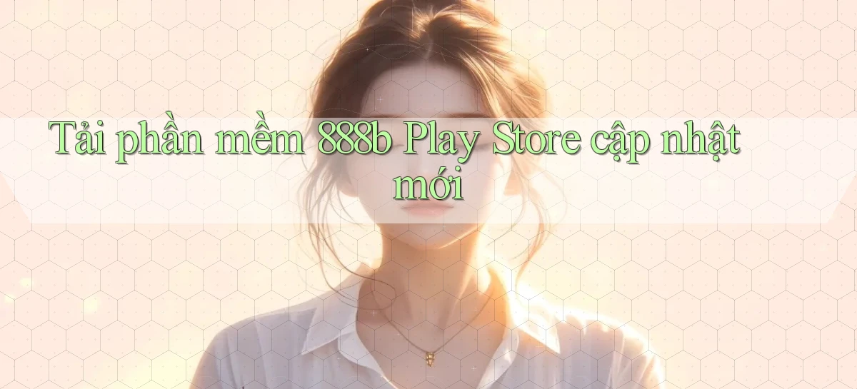 tải phần mềm 888b play store cập nhật mới