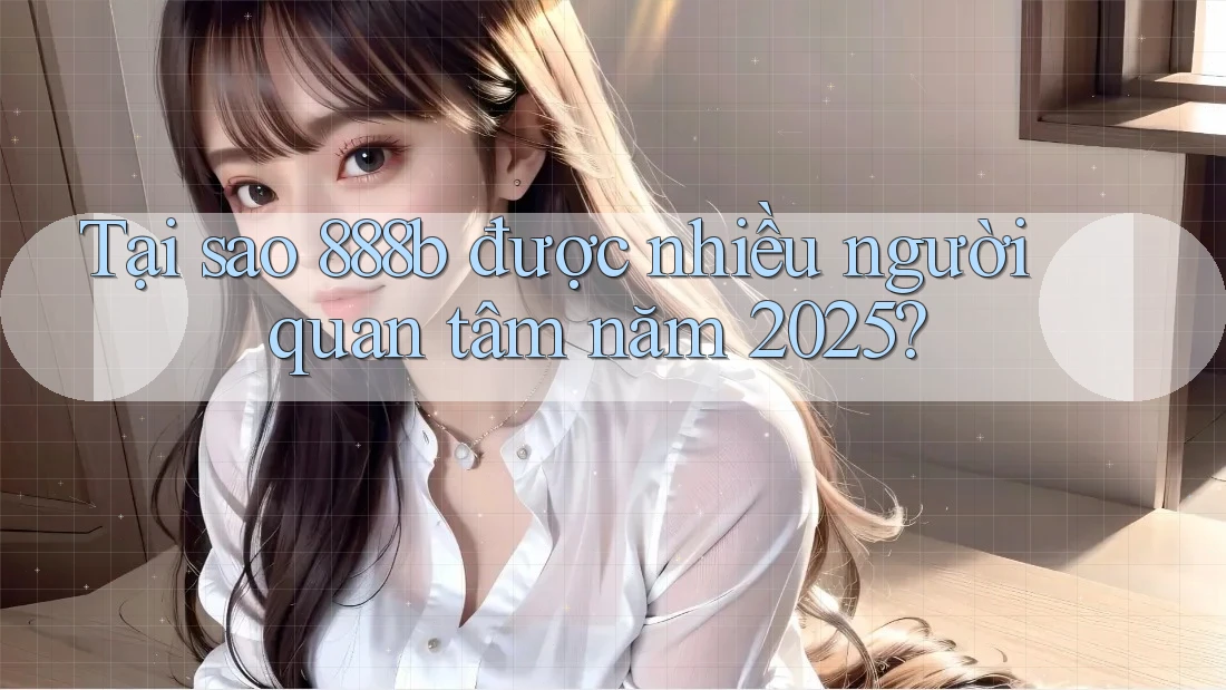Tại sao 888b được nhiều người quan tâm năm 2025? Tại sao 888b được nhiều người quan tâm năm 2025?