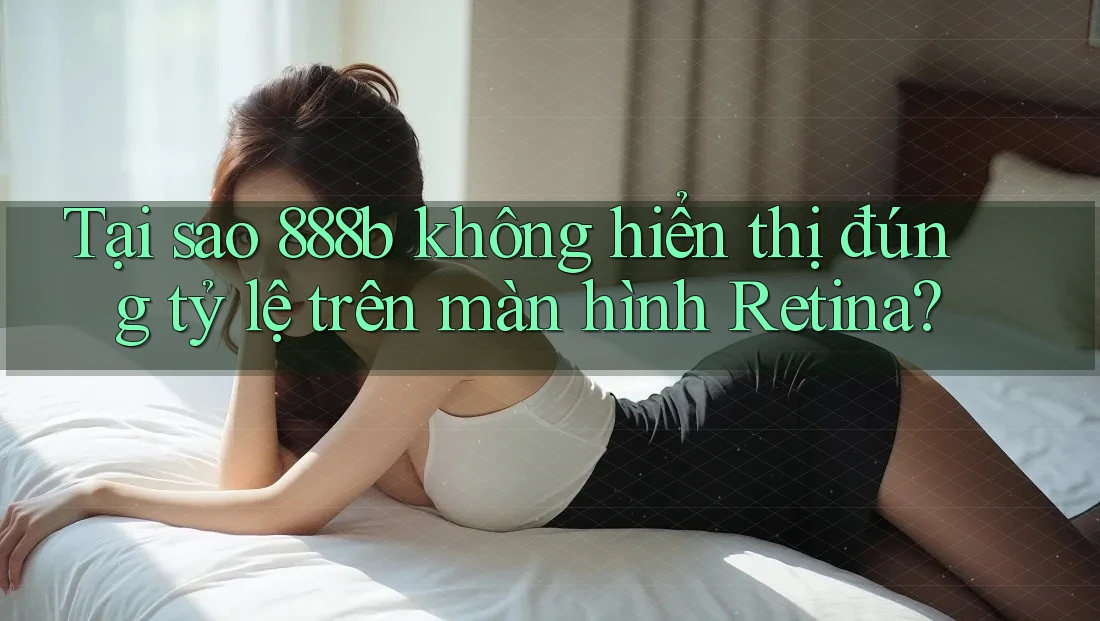 Tại sao 888b không hiển thị đúng tỷ lệ trên màn hình Retina? Tại sao 888b không hiển thị đúng tỷ lệ trên màn hình Retina?