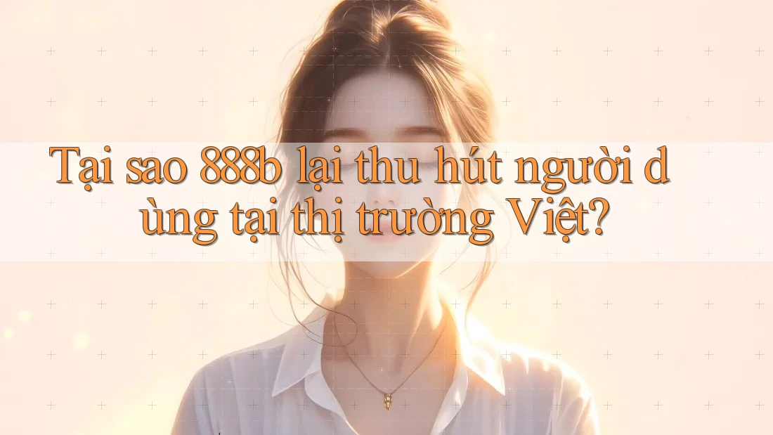Tại sao 888b lại thu hút người dùng tại thị trường Việt? Tại sao 888b lại thu hút người dùng tại thị trường Việt?