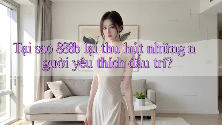 Tại sao 888b lại thu hút những người yêu thích đấu trí? Tại sao 888b lại thu hút những người yêu thích đấu trí?