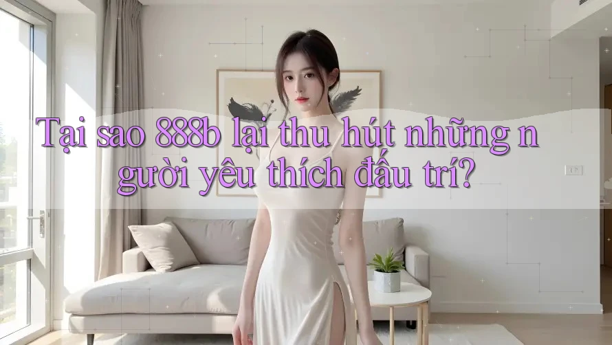 Tại sao 888b lại thu hút những người yêu thích đấu trí?