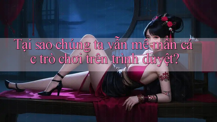 Tại sao chúng ta vẫn mê mẩn các trò chơi trên trình duyệt? Tại sao chúng ta vẫn mê mẩn các trò chơi trên trình duyệt?