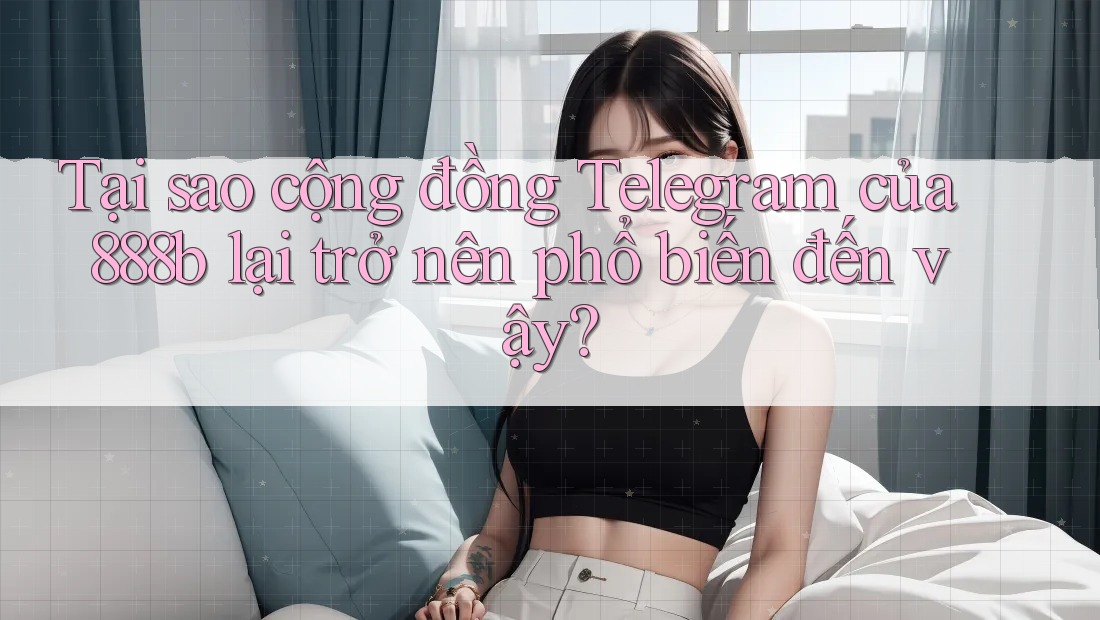 Tại sao cộng đồng Telegram của 888b lại trở nên phổ biến đến vậy? Tại sao cộng đồng Telegram của 888b lại trở nên phổ biến đến vậy?